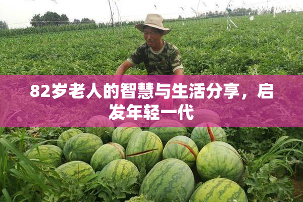 82岁老人的智慧与生活分享，启发年轻一代