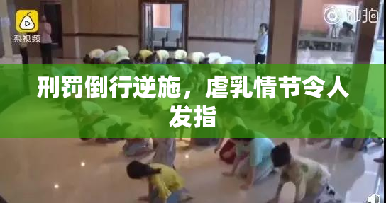 刑罚倒行逆施，虐乳情节令人发指