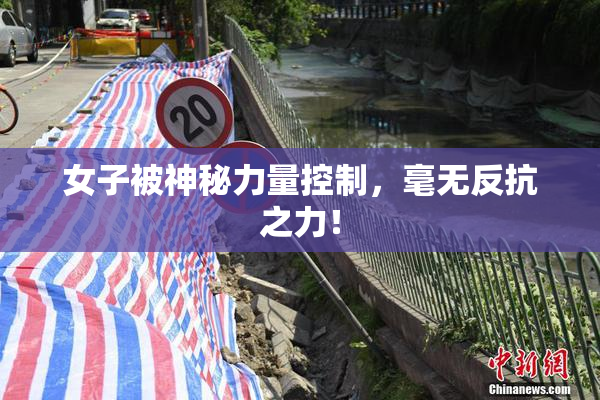女子被神秘力量控制，毫无反抗之力！
