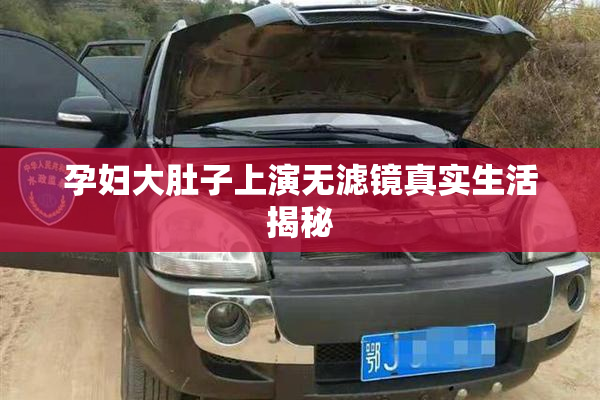 孕妇大肚子上演无滤镜真实生活揭秘