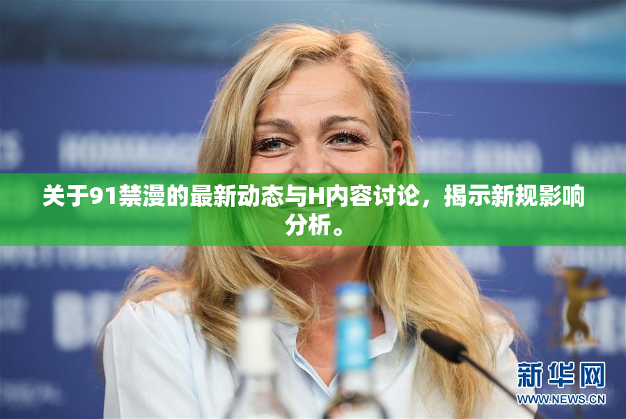 关于91禁漫的最新动态与H内容讨论，揭示新规影响分析。