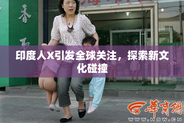 印度人X引发全球关注，探索新文化碰撞