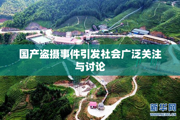 国产盗摄事件引发社会广泛关注与讨论