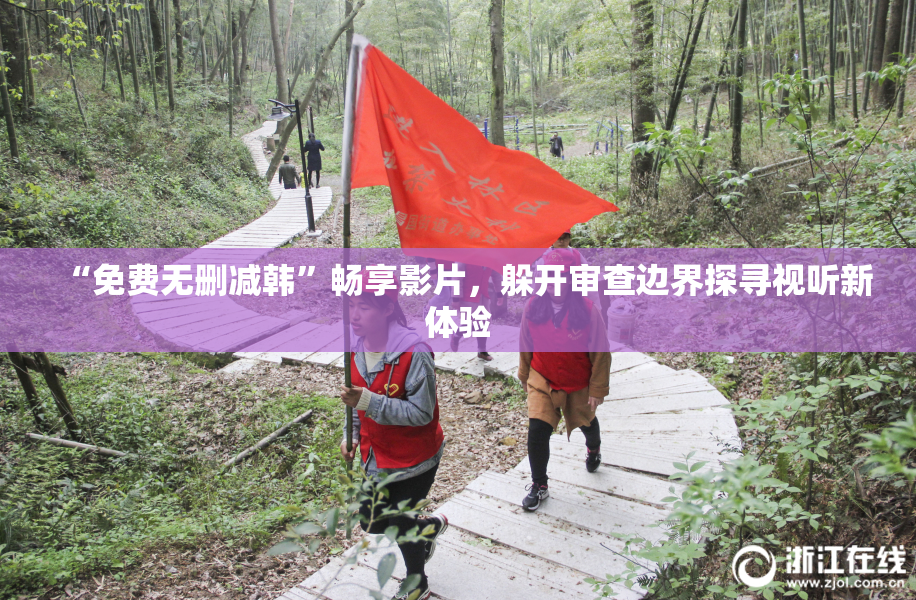 “免费无删减韩”畅享影片，躲开审查边界探寻视听新体验