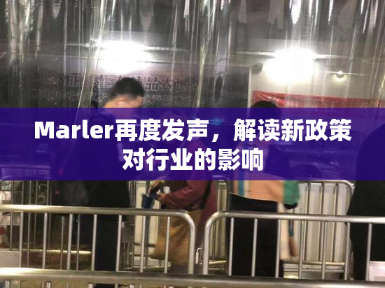 Marler再度发声，解读新政策对行业的影响