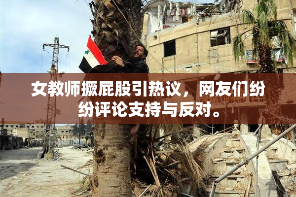 女教师撅屁股引热议，网友们纷纷评论支持与反对。