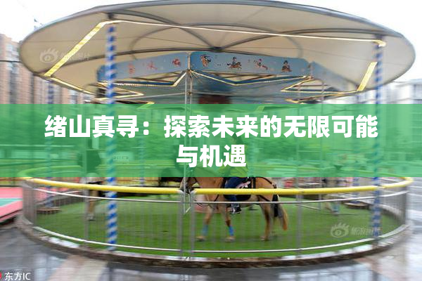 绪山真寻：探索未来的无限可能与机遇