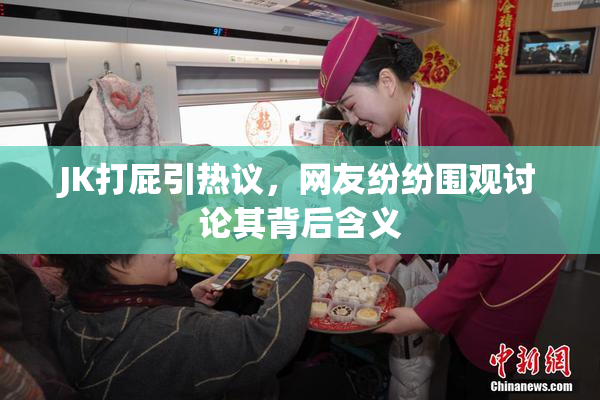 JK打屁引热议，网友纷纷围观讨论其背后含义