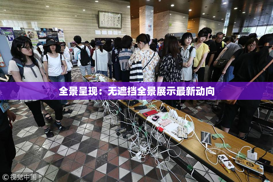 全景呈现：无遮挡全景展示最新动向
