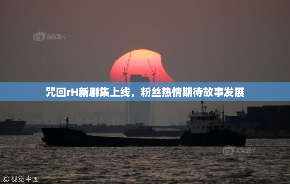 咒回rH新剧集上线，粉丝热情期待故事发展
