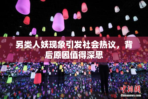 另类人妖现象引发社会热议，背后原因值得深思