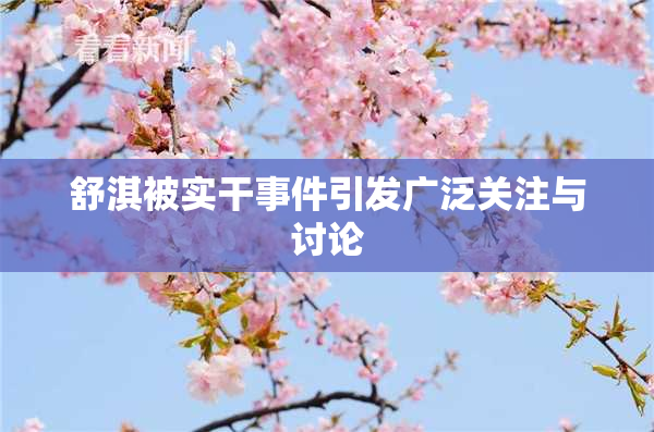 舒淇被实干事件引发广泛关注与讨论