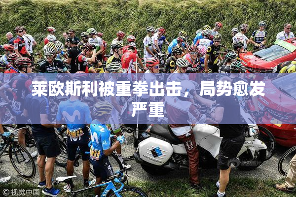 莱欧斯利被重拳出击，局势愈发严重