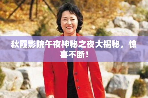 秋霞影院午夜神秘之夜大揭秘，惊喜不断！