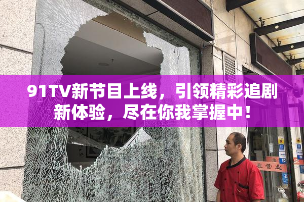 91TV新节目上线，引领精彩追剧新体验，尽在你我掌握中！