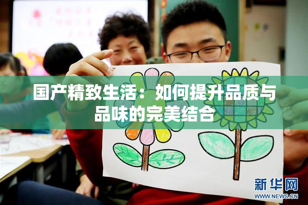 国产精致生活：如何提升品质与品味的完美结合