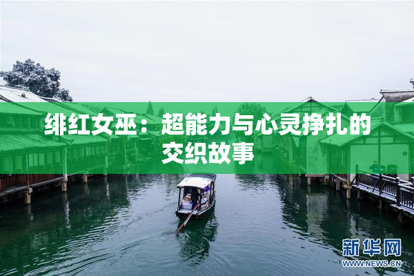 绯红女巫：超能力与心灵挣扎的交织故事