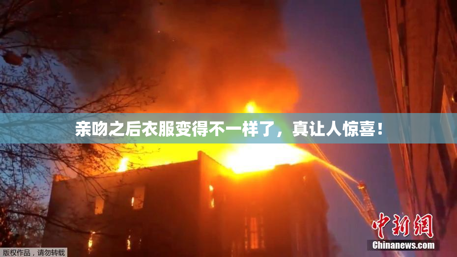 亲吻之后衣服变得不一样了，真让人惊喜！