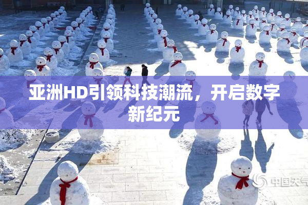 亚洲HD引领科技潮流，开启数字新纪元