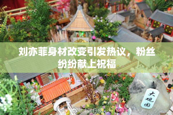 刘亦菲身材改变引发热议，粉丝纷纷献上祝福