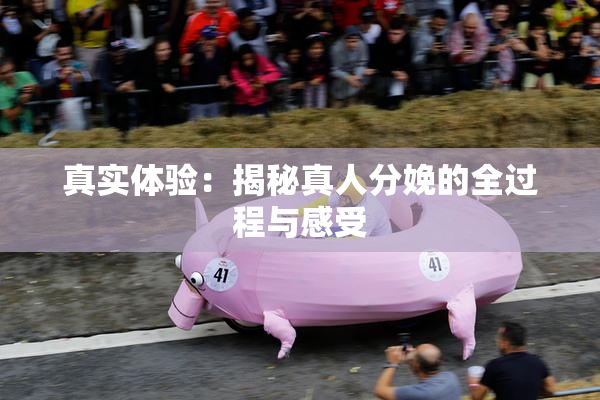 真实体验：揭秘真人分娩的全过程与感受