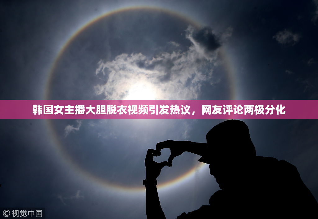 韩国女主播大胆脱衣视频引发热议，网友评论两极分化
