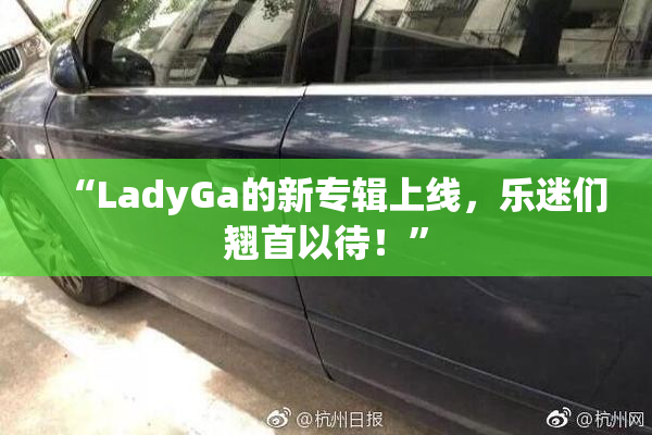 “LadyGa的新专辑上线，乐迷们翘首以待！”