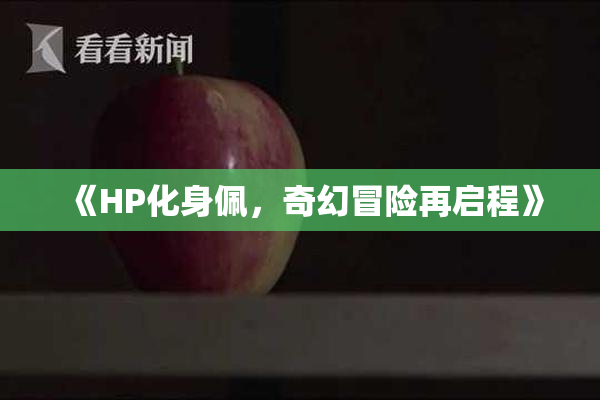 《HP化身佩，奇幻冒险再启程》