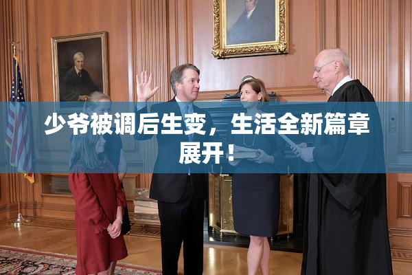 少爷被调后生变，生活全新篇章展开！