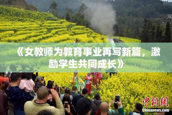 《女教师为教育事业再写新篇，激励学生共同成长》