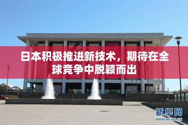 日本积极推进新技术，期待在全球竞争中脱颖而出