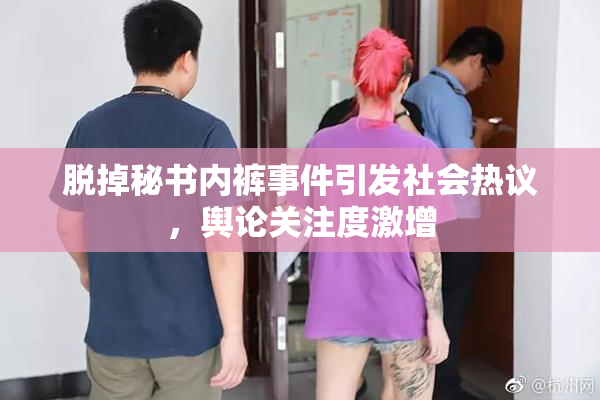 脱掉秘书内裤事件引发社会热议，舆论关注度激增