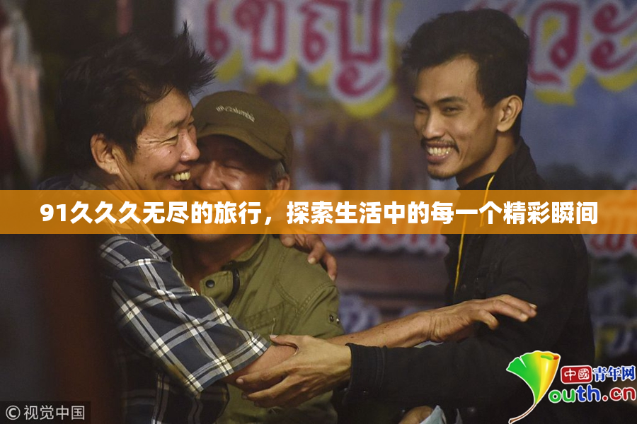 91久久久无尽的旅行，探索生活中的每一个精彩瞬间
