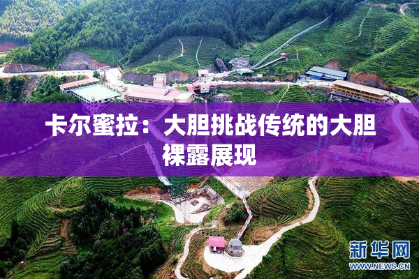 卡尔蜜拉：大胆挑战传统的大胆裸露展现