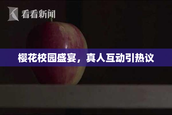 樱花校园盛宴，真人互动引热议