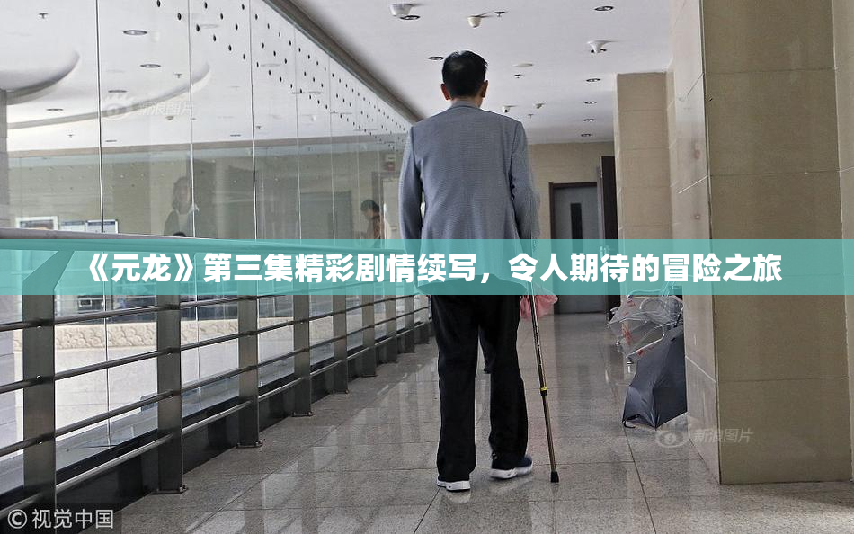 《元龙》第三集精彩剧情续写，令人期待的冒险之旅