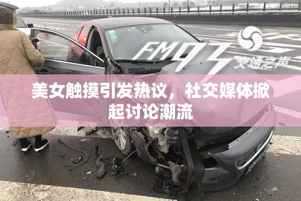 美女触摸引发热议，社交媒体掀起讨论潮流