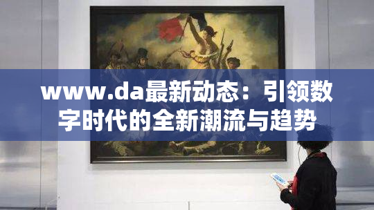 www.da最新动态：引领数字时代的全新潮流与趋势