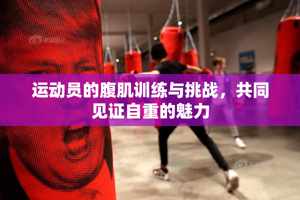 运动员的腹肌训练与挑战，共同见证自重的魅力