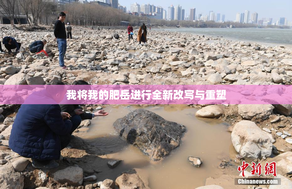 我将我的肥岳进行全新改写与重塑