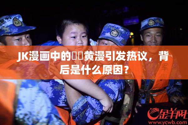JK漫画中的❌‌黄漫引发热议，背后是什么原因？
