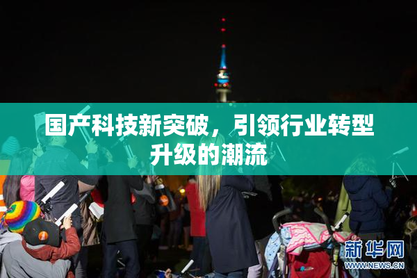 国产科技新突破，引领行业转型升级的潮流