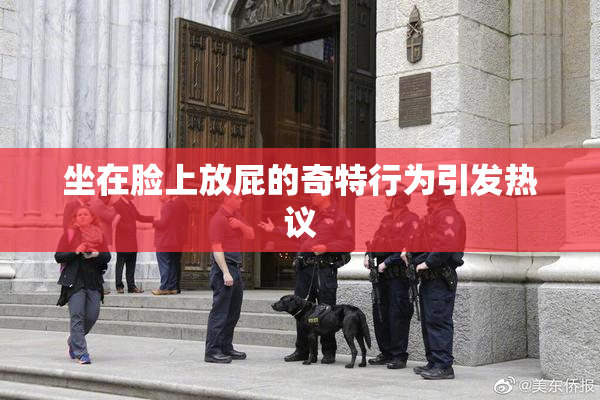 坐在脸上放屁的奇特行为引发热议