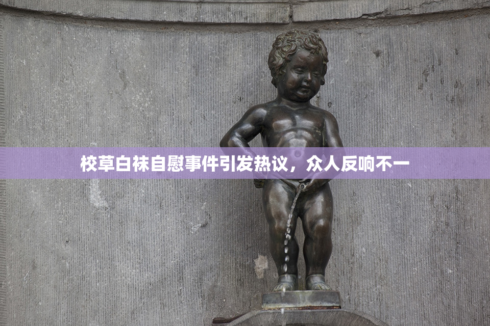 校草白袜自慰事件引发热议，众人反响不一