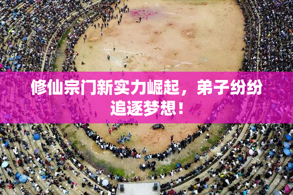 修仙宗门新实力崛起，弟子纷纷追逐梦想！