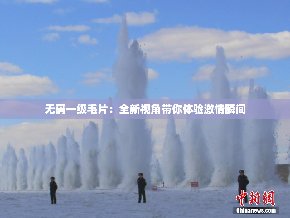 无码一级毛片：全新视角带你体验激情瞬间