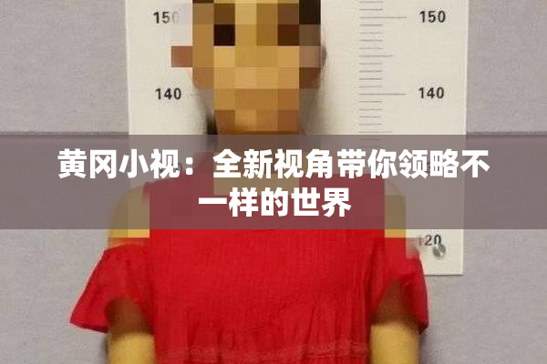 黄冈小视：全新视角带你领略不一样的世界