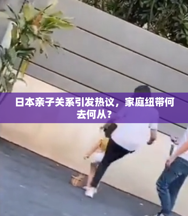 日本亲子关系引发热议，家庭纽带何去何从？