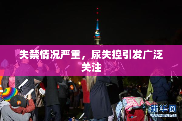失禁情况严重，尿失控引发广泛关注