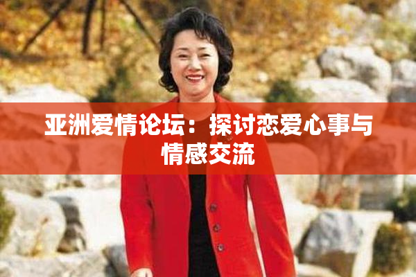 亚洲爱情论坛：探讨恋爱心事与情感交流
